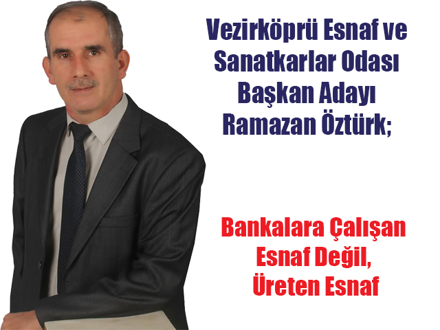 Vezirköprü Esnaf ve Sanatkarlar Odası Başkan Adayı Ramazan Öztürk; Bankalara Çalışan Esnaf Değil, Üreten Esnaf