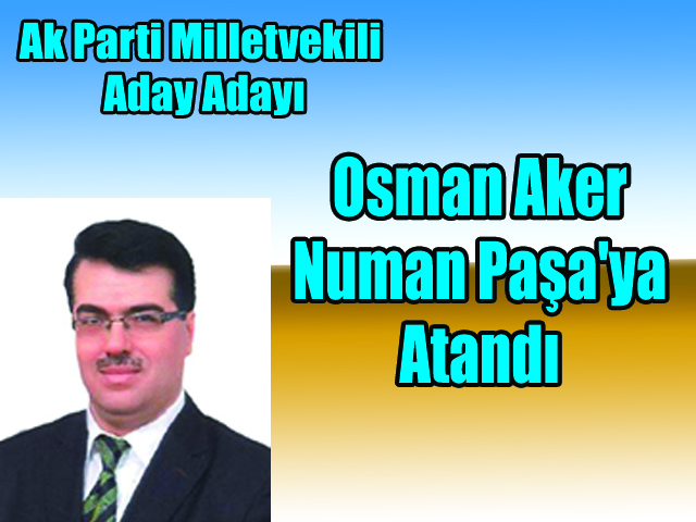 Ak Parti Milletvekili  Aday Adayı Osman Aker  Numan Paşa’ya  Atandı