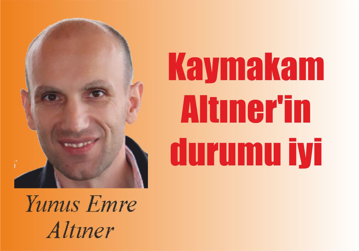 Kaymakam Altıner’in durumu iyi