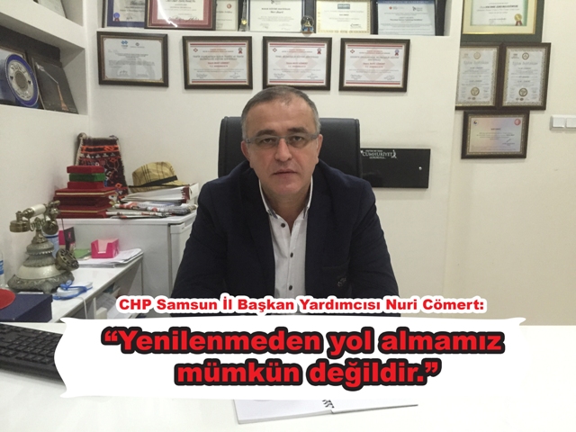 CHP Samsun İl Başkan Yardımcısı Nuri Cömert: “Yenilenmeden yol almamız  mümkün değildir.”