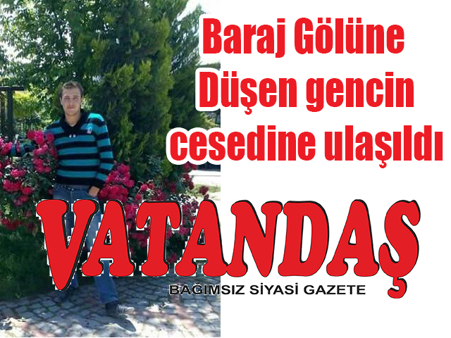 Bayram ‘yas’a döndü.. Baraj Gölüne Düşen gencin cesedine ulaşıldı