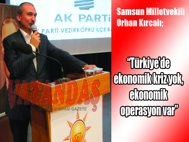 Samsun Milletvekili Orhan Kırcalı; “Türkiye’de ekonomik kriz yok, ekonomik operasyon var”