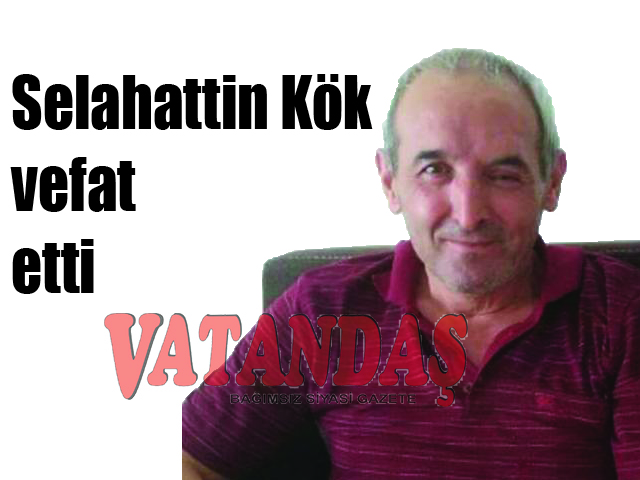 Selahattin Kök vefat etti