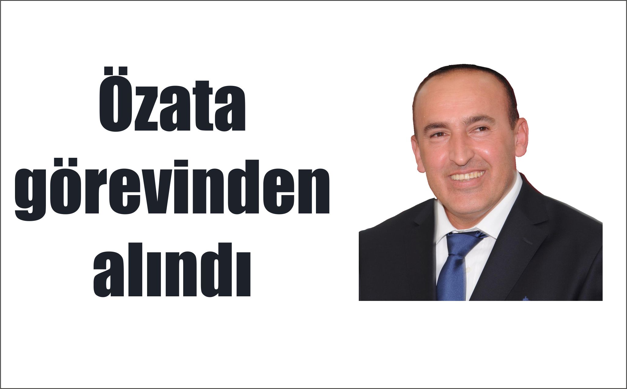 Özata görevinden alındı