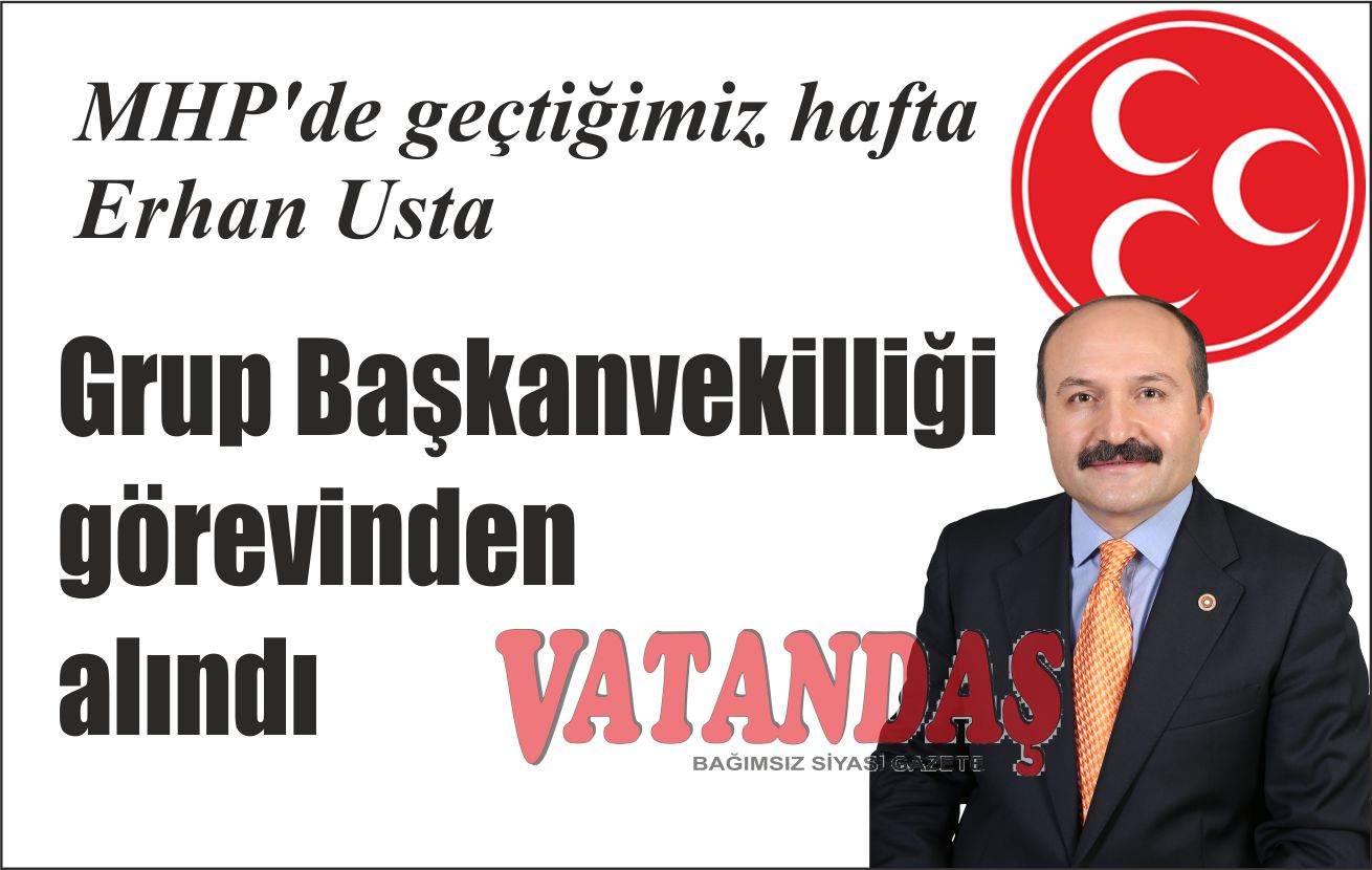 MHP’de geçtiğimiz hafta Erhan Usta Grup Başkanvekilliği görevinden alındı