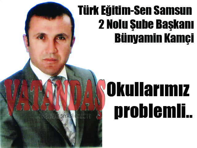 Türk Eğitim-Sen Samsun 2 Nolu Şube Başkanı Bünyamin Kamçi Okullarımız problemli..