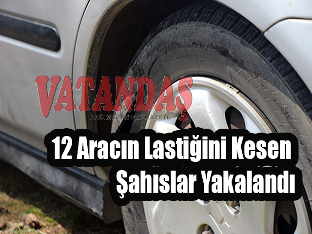 12 Aracın Lastiğini Kesen Şahıslar Yakalandı