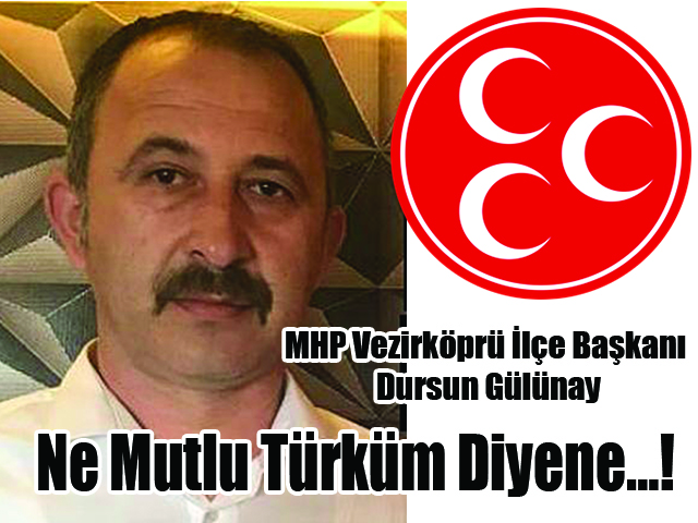 MHP Vezirköprü İlçe Başkanı Dursun Gülünay Ne Mutlu Türküm Diyene…!