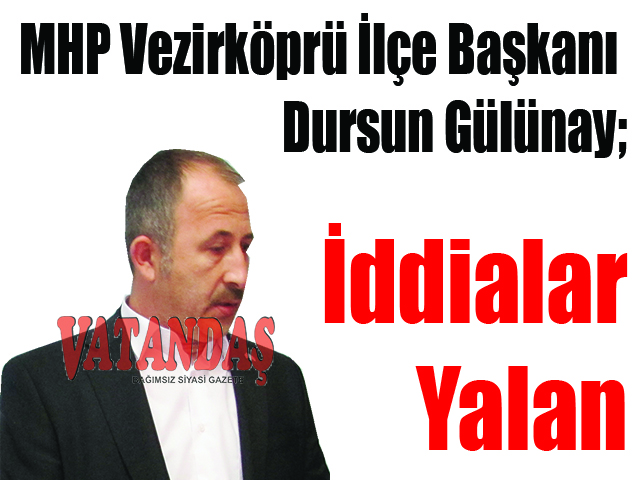 MHP Vezirköprü İlçe Başkanı Dursun Gülünay; İddialar Yalan