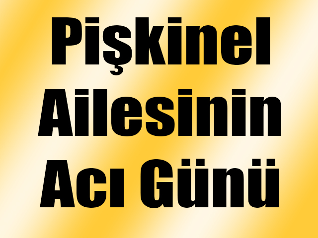 Pişkinel Ailesi’nin Acı Günü