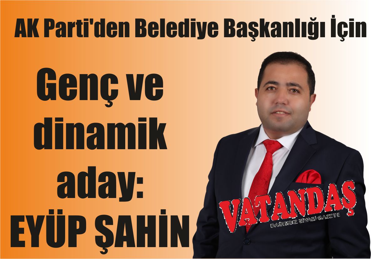 Genç ve dinamik aday: EYÜP ŞAHİN