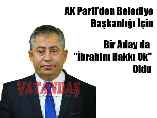 AK Parti’den Belediye Başkanlığı İçin Bir Aday da “İbrahim Hakkı Ok” Oldu