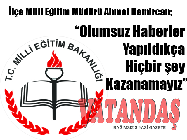 İlçe Milli Eğitim Müdürü Ahmet Demircan; “Olumsuz Haberler Yapıldıkça  Hiçbir şey Kazanamayız”