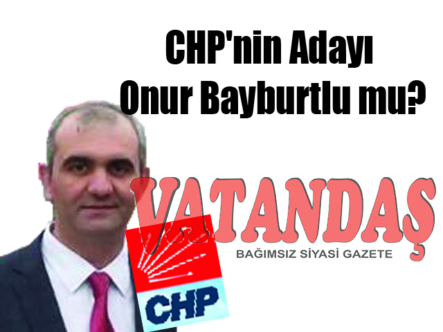 CHP’nin Adayı  Onur Bayburtlu mu?