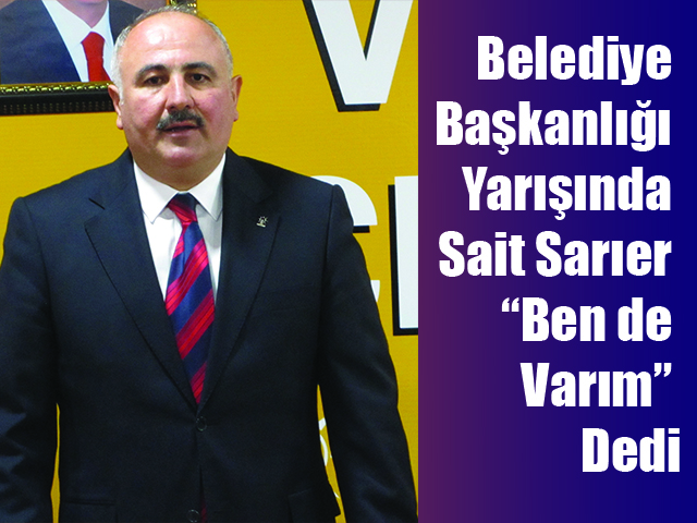 Belediye Başkanlığı Yarışında Sait Sarıer “Ben de Varım” Dedi