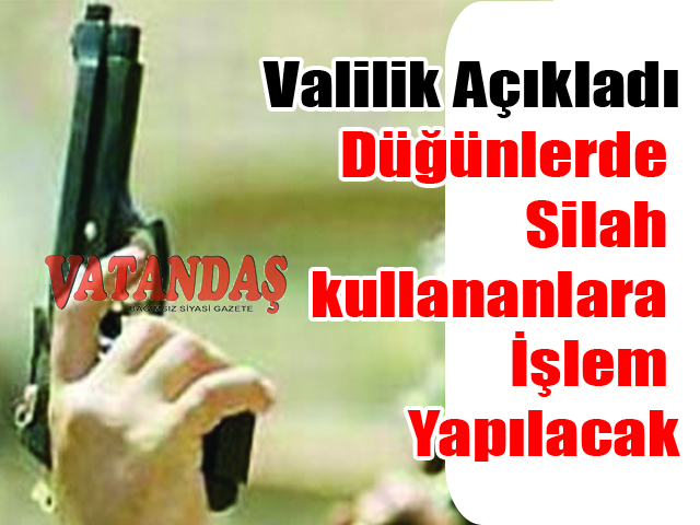 Valilik Açıkladı! Düğünlerde Silah kullananlara  İşlem Yapılacak