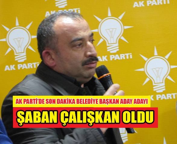 AK Parti’de Son Dakika Belediye Başkan Aday Adayı Şaban Çalışkan Oldu