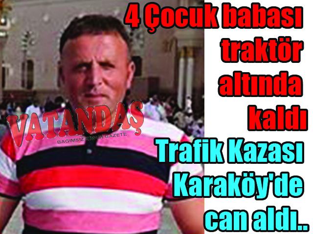 4 Çocuk babası traktör altında kaldı Trafik Kazası  Karaköy’de  can aldı..