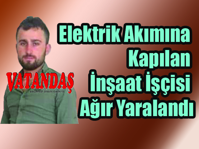 Elektrik Akımına Kapılan  İnşaat İşçisi Ağır Yaralandı