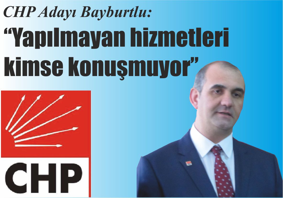 CHP Adayı Bayburtlu: “Yapılmayan hizmetleri kimse konuşmuyor”