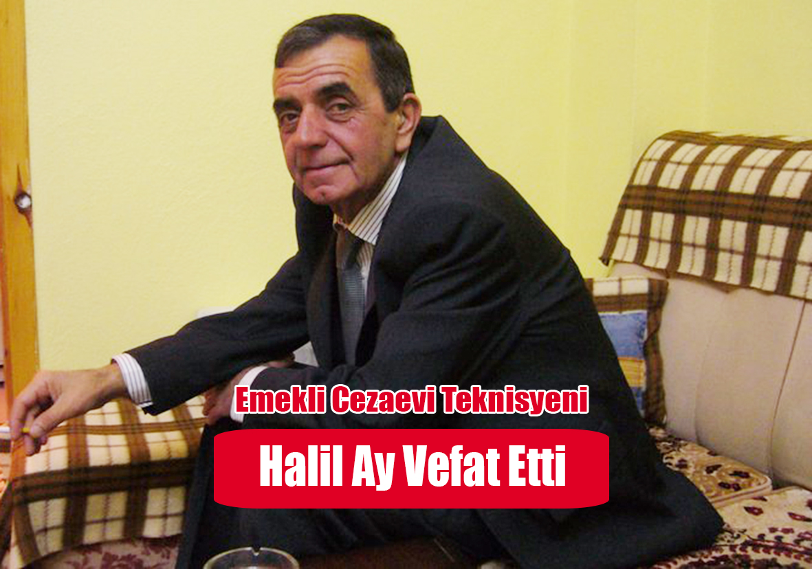 Emekli Cezaevi Teknisyeni Halil Ay Vefat Etti