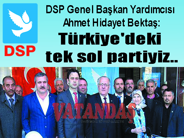 DSP Genel Başkan Yardımcısı Ahmet Hidayet Bektaş: Türkiye’deki tek sol partiyiz..