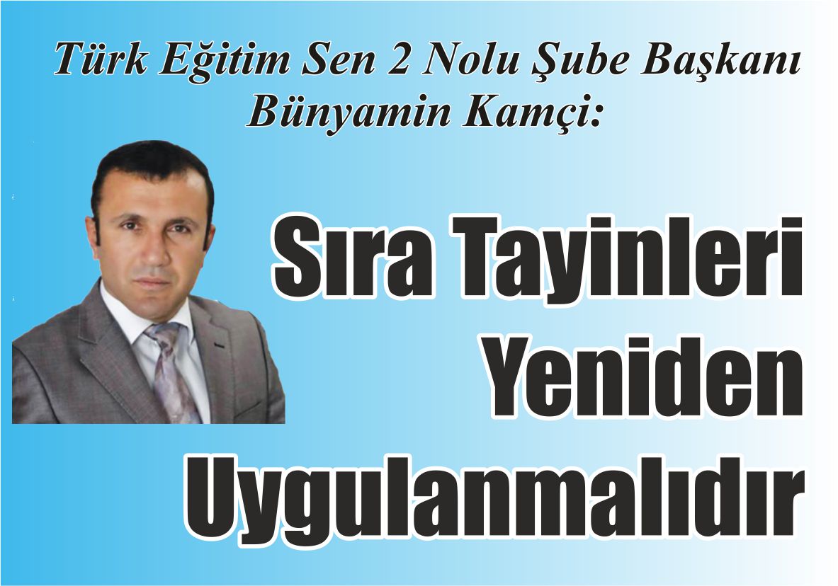 Türk Eğitim Sen 2 Nolu Şube Başkanı Bünyamin Kamçi: Sıra Tayinleri Yeniden Uygulanmalıdır