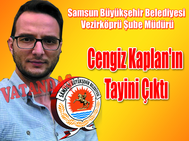 Samsun Büyükşehir Belediyesi Vezirköprü Şube Müdürü Cengiz Kaplan’ın Tayini Çıktı