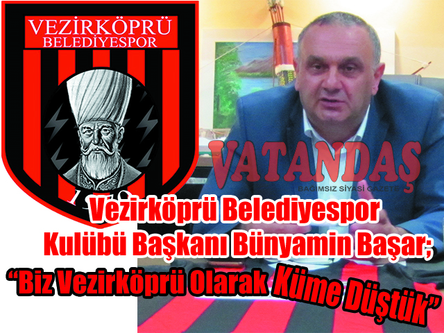 Vezirköprü Belediyespor Kulübü Başkanı Bünyamin Başar; “Biz Vezirköprü Olarak Küme Düştük”