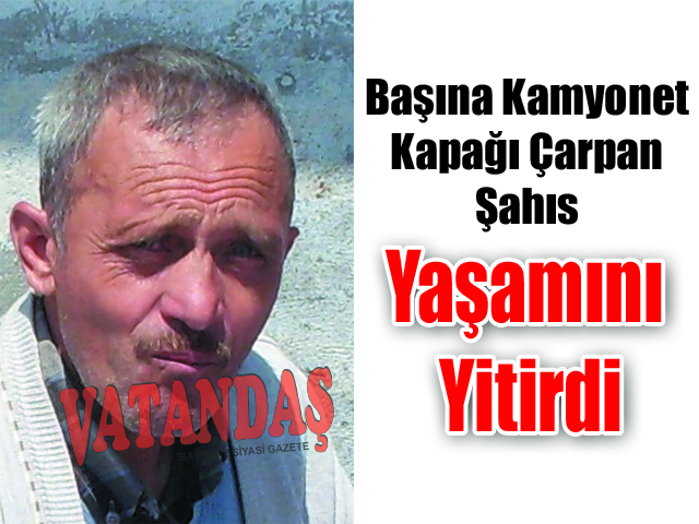 Başına Kamyonet Kapağı Çarpan Şahıs Yaşamını Yitirdi