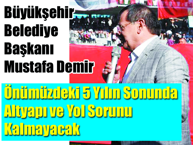 Büyükşehir Belediye Başkanı Mustafa Demir Önümüzdeki 5 Yılın Sonunda Altyapı ve Yol Sorunu Kalmayacak