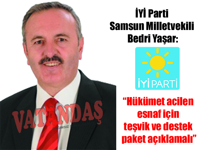 İYİ Parti Samsun Milletvekili Bedri Yaşar: “Hükümet acilen esnaf için  teşvik ve destek paket açıklamalı”