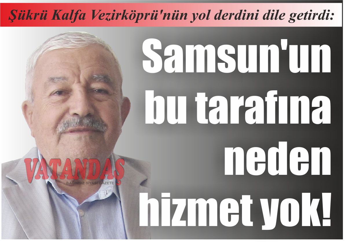 Şükrü Kalfa Vezirköprü’nün  yol derdini dile getirdi: Samsun’un  bu tarafına  neden  hizmet yok!