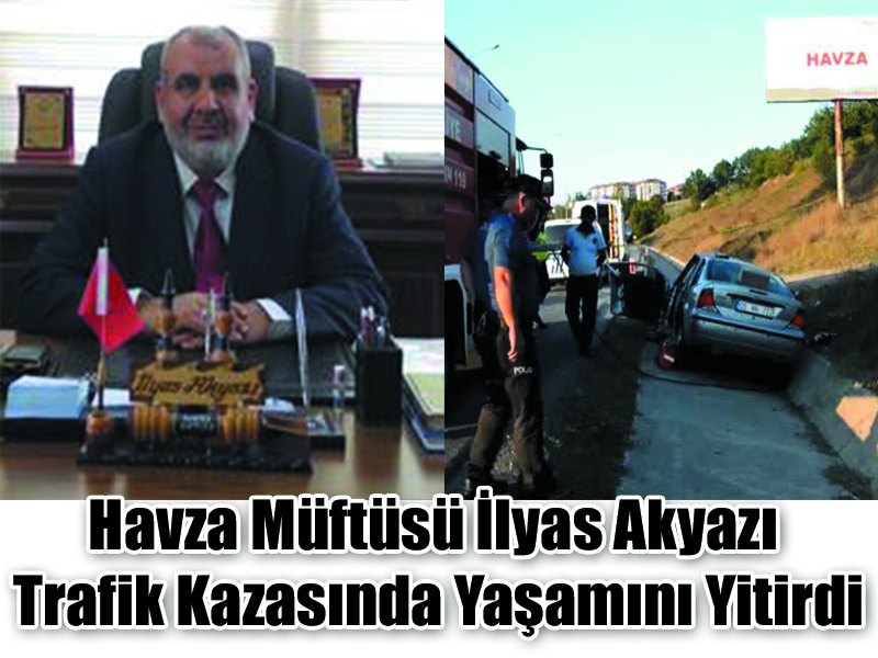 Havza Müftüsü İlyas Akyazı  Trafik Kazasında Yaşamını Yitirdi