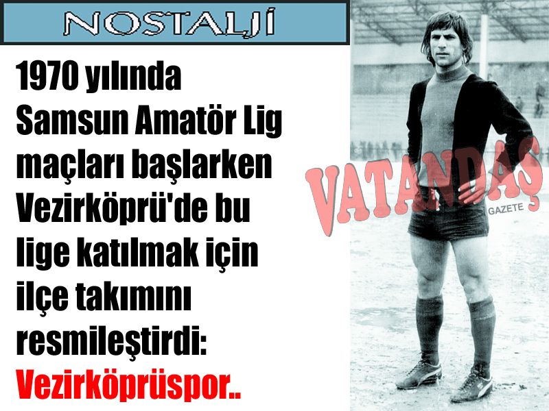 1970 yılında Samsun Amatör Lig maçları başlarken Vezirköprü’de bu lige katılmak için ilçe takımını resmileştirdi: Vezirköprüspor.. 1972 Yılı