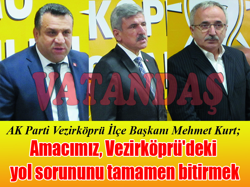 AK Parti Vezirköprü İlçe Başkanı Mehmet Kurt; Amacımız, Vezirköprü’deki  yol sorununu tamamen bitirmek