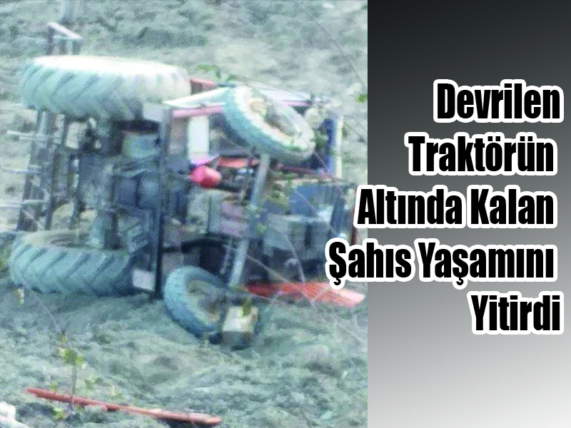 Devrilen Traktörün Altında Kalan Şahıs Yaşamını Yitirdi