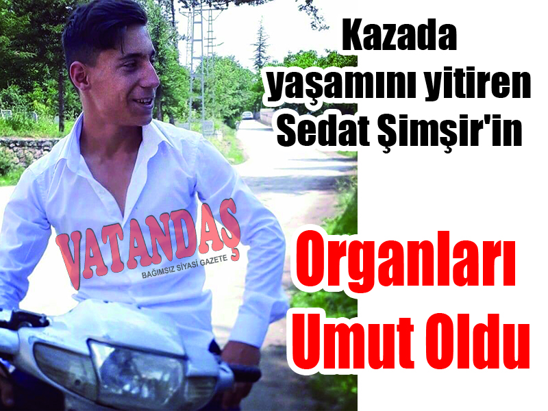 Kazada yaşamını yitiren  Sedat Şimşir’in Organları Umut Oldu