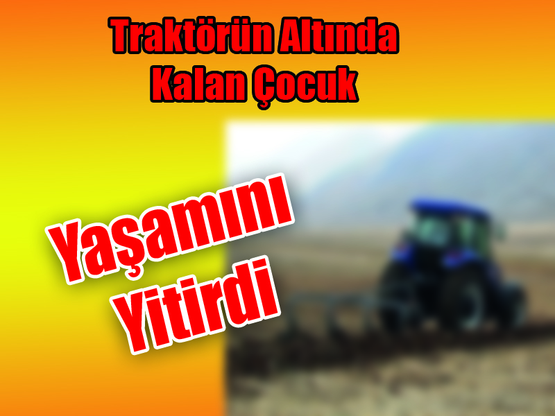 Traktörün Altında Kalan Çocuk Yaşamını Yitirdi