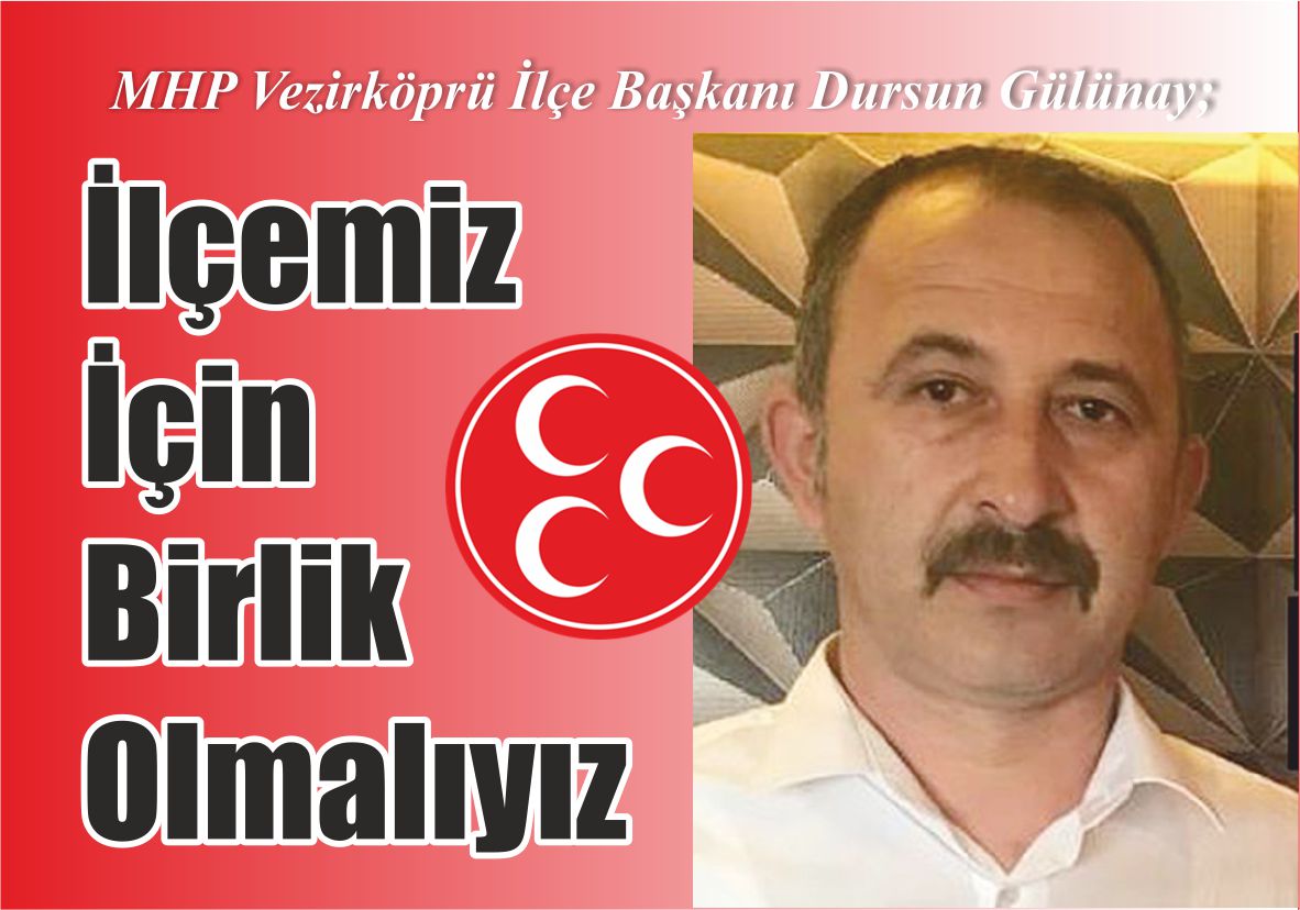 MHP Vezirköprü İlçe Başkanı Dursun Gülünay; İlçemiz İçin  Birlik Olmalıyız