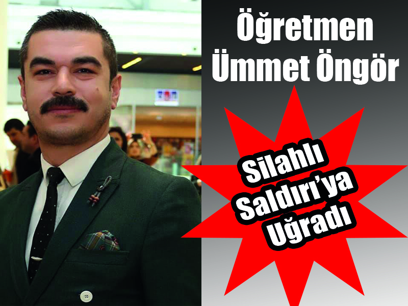 Öğretmen Ümmet Öngör Silahlı Saldırı’ya Uğradı