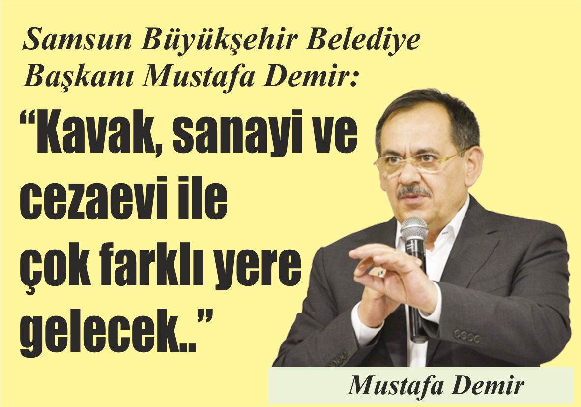 Samsun Büyükşehir Belediye Başkanı Mustafa Demir: “Kavak, sanayi ve cezaevi  ile çok farklı yere  gelecek..”