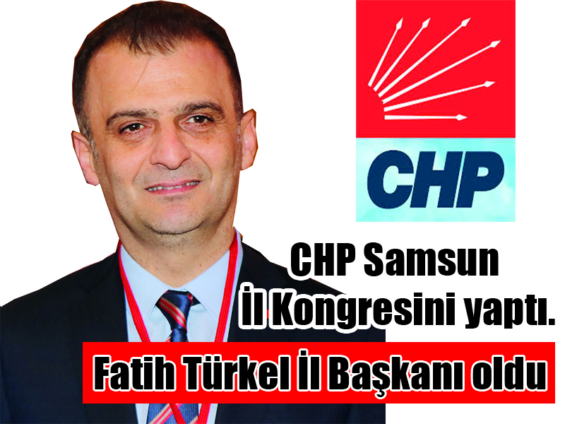 CHP Samsun İl Kongresini yaptı. Fatih Türkel İl Başkanı oldu