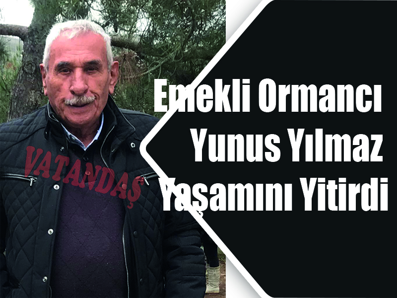 Emekli Ormancı Yunus Yılmaz Yaşamını Yitirdi