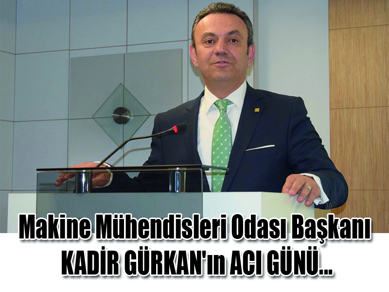 Makine Mühendisleri Odası Başkanı KADİR GÜRKAN’ın ACI GÜNÜ…