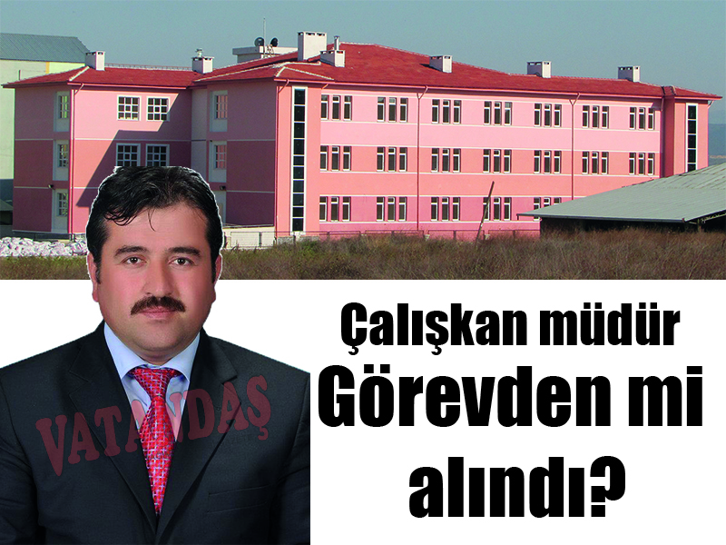 Çalışkan müdür Görevden mi alındı?