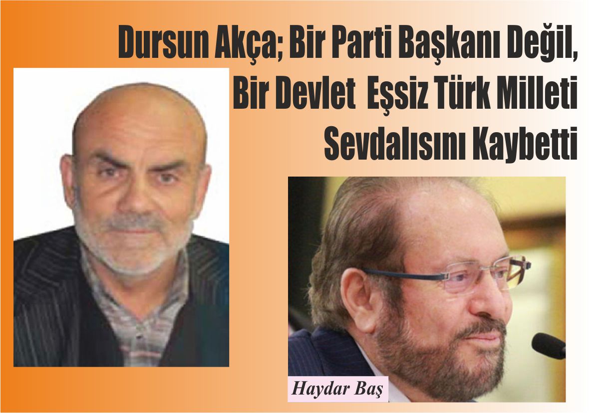 Dursun Akça; Bir Parti Başkanı Değil, Bir Devlet  Eşsiz Türk Milleti Sevdalısını Kaybetti