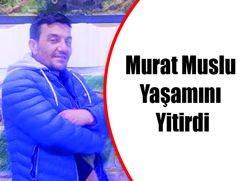 Murat Muslu Yaşamını Yitirdi