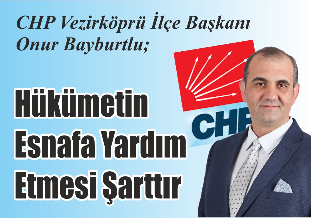 CHP Vezirköprü İlçe Başkanı Onur Bayburtlu; Hükümetin  Esnafa  Yardım Etmesi  Şarttır