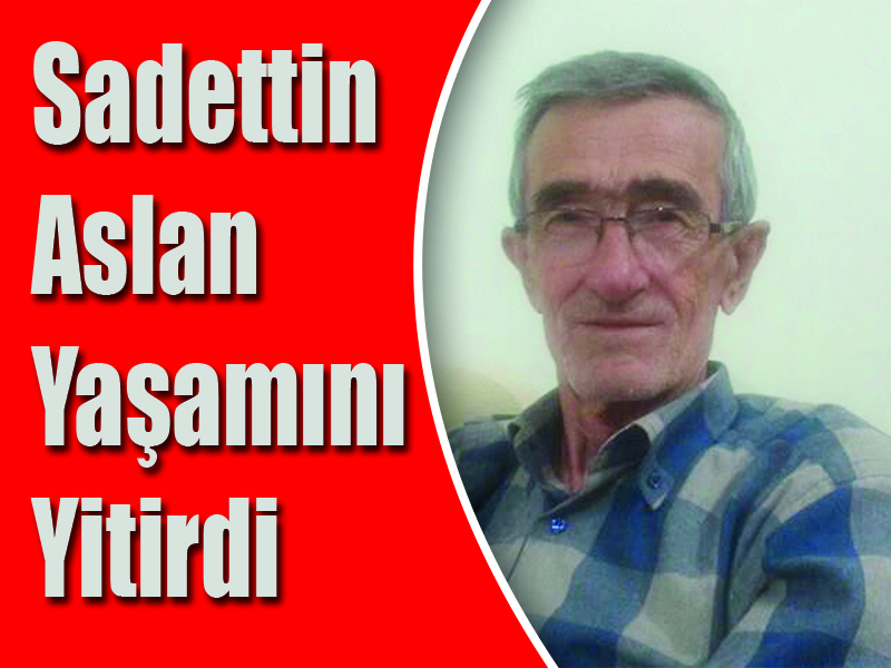 Sadettin Aslan Yaşamını Yitirdi